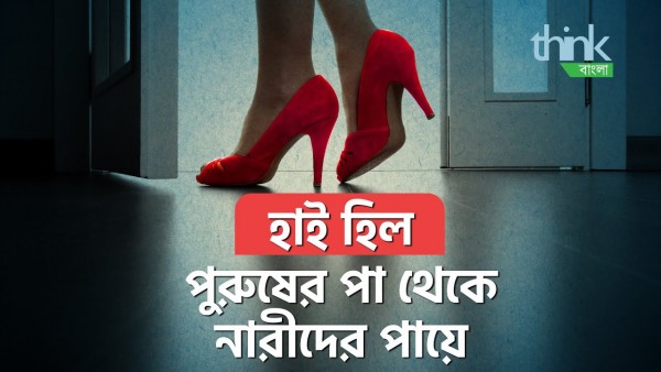 হাই হিল: পুরুষের পা থেকে নারীদের পায়ে | The Surprising History of High Heels | Think Bangl