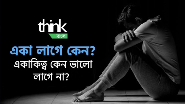 একা লাগে কেন? একাকিত্ব কেন ভালো লাগে না? | Loneliness! Why do we feel lonely? | Think Bangla